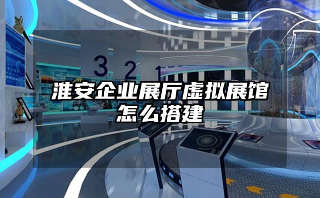 淮安企業(yè)展廳虛擬展館怎么搭建