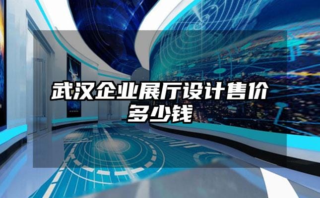 武漢企業展廳設計售價多少錢