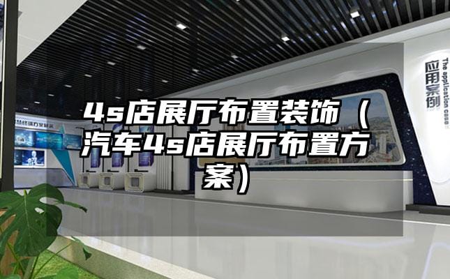 4s店展廳布置裝飾（汽車4s店展廳布置方案）