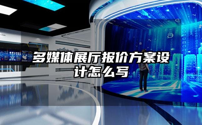 多媒體展廳報價方案設計怎么寫