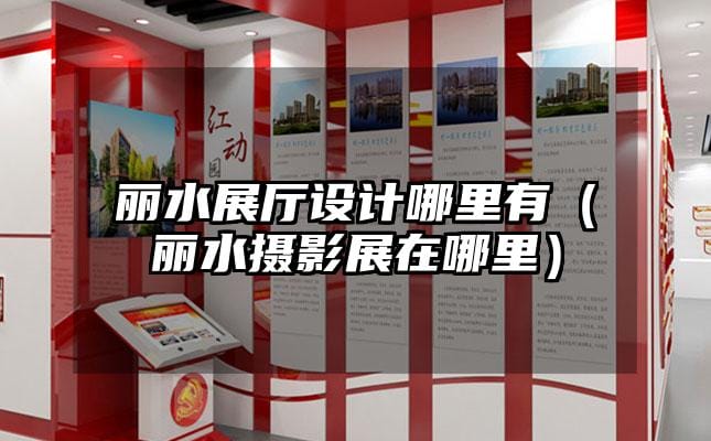 麗水展廳設計哪里有（麗水攝影展在哪里）