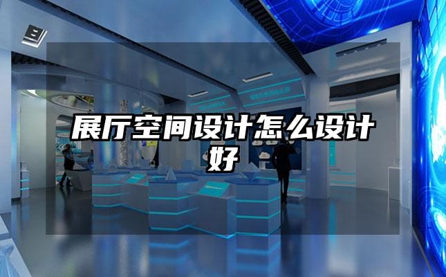 展廳空間設計怎么設計好