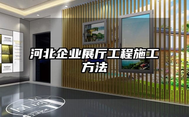 河北企業(yè)展廳工程施工方法