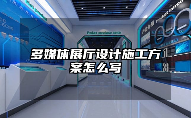 多媒體展廳設(shè)計(jì)施工方案怎么寫(xiě)