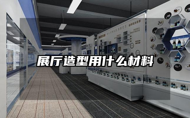 展廳造型用什么材料