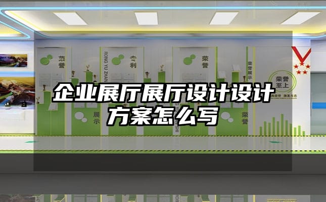 企業展廳展廳設計設計方案怎么寫