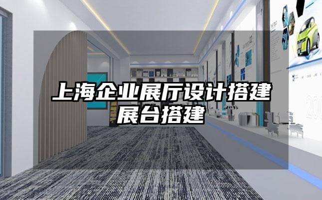 上海企業展廳設計搭建展臺搭建