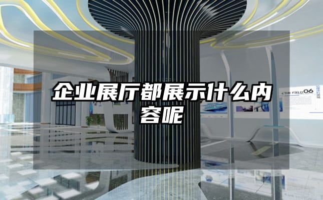 企業(yè)展廳都展示什么內(nèi)容呢