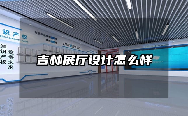 吉林展廳設計怎么樣