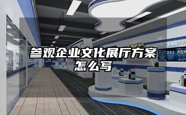 參觀企業(yè)文化展廳方案怎么寫