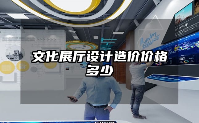 文化展廳設計造價價格多少