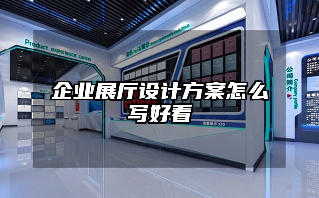 企業展廳設計方案怎么寫好看