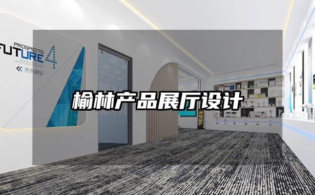 榆林產品展廳設計