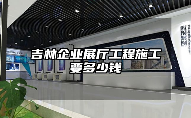 吉林企業(yè)展廳工程施工要多少錢