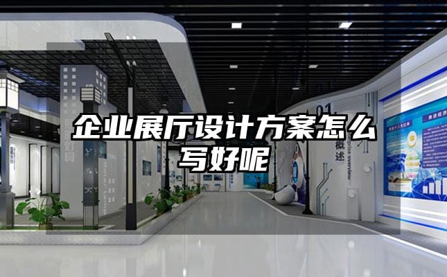 企業展廳設計方案怎么寫好呢