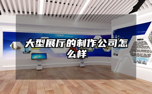 大型展廳的制作公司怎么樣