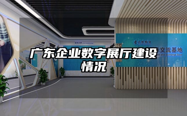 廣東企業(yè)數(shù)字展廳建設(shè)情況