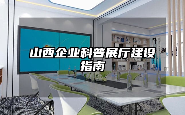 山西企業(yè)科普展廳建設(shè)指南