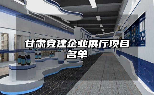 甘肅黨建企業(yè)展廳項(xiàng)目名單