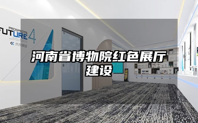 河南省博物院紅色展廳建設