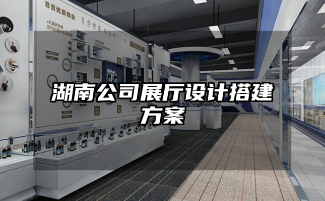 湖南公司展廳設計搭建方案