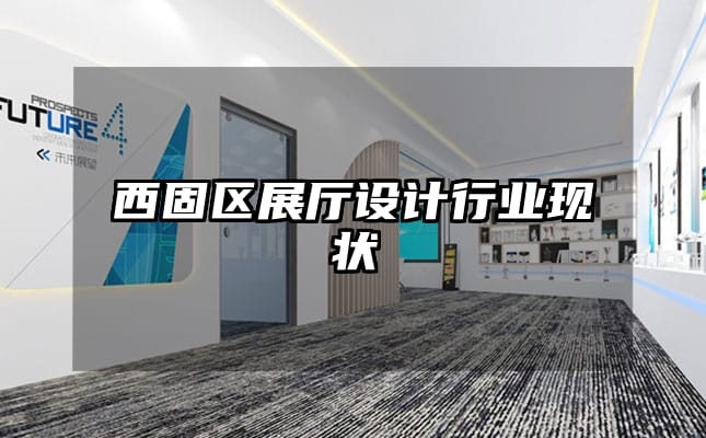 西固區展廳設計行業現狀