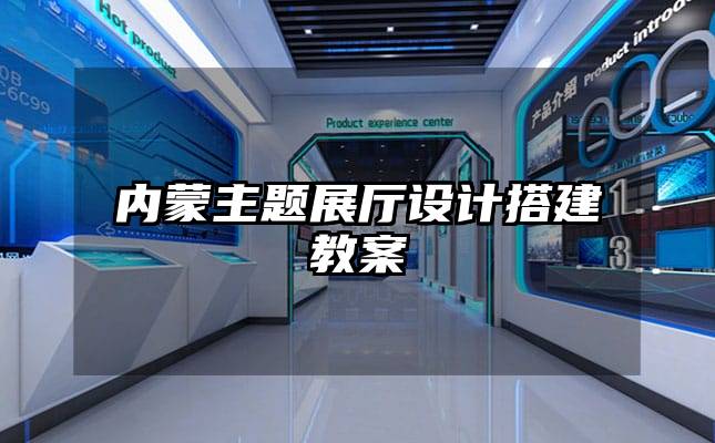 內蒙主題展廳設計搭建教案