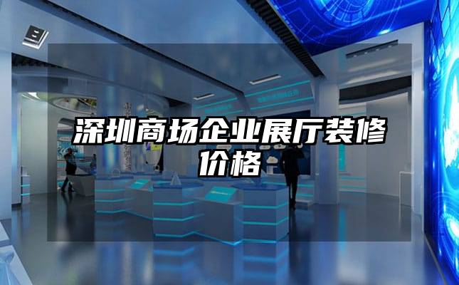 深圳商場企業展廳裝修價格