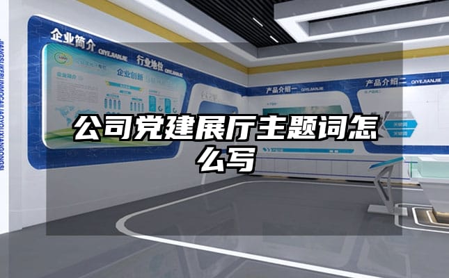 公司黨建展廳主題詞怎么寫