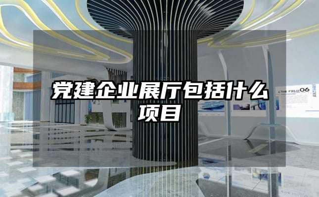 黨建企業(yè)展廳包括什么項(xiàng)目