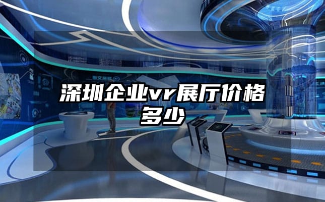 深圳企業vr展廳價格多少