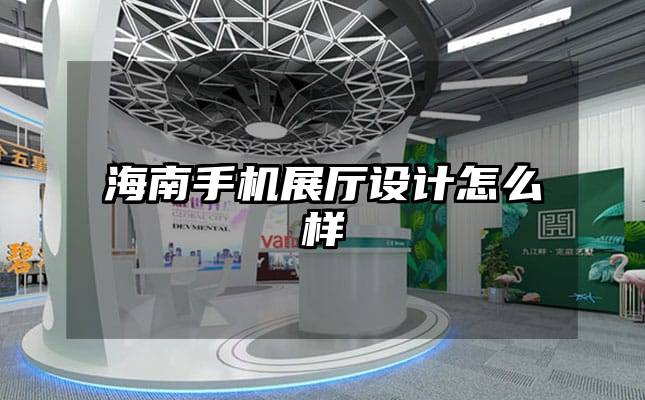 海南手機展廳設計怎么樣