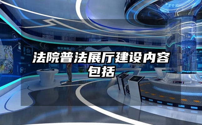 法院普法展廳建設內(nèi)容包括