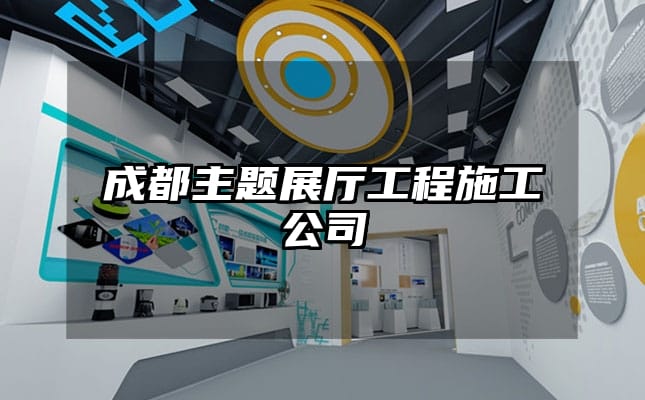 成都主題展廳工程施工公司