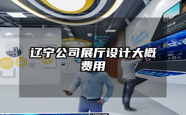 遼寧公司展廳設計大概費用